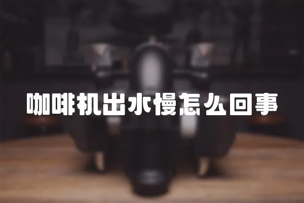 咖啡機(jī)出水慢怎么回事