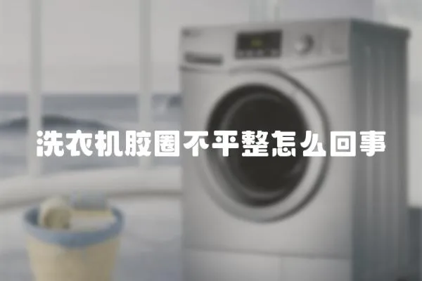 洗衣機膠圈不平整怎么回事