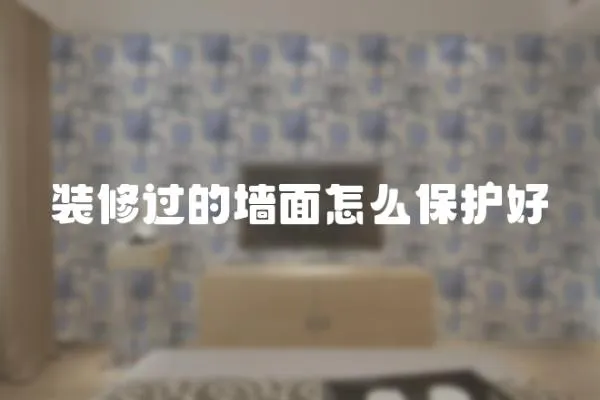 裝修過的墻面怎么保護好