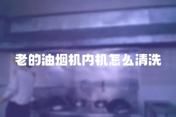 老的油煙機內機怎么清洗