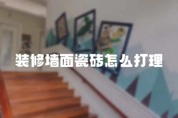 裝修墻面瓷磚怎么打理