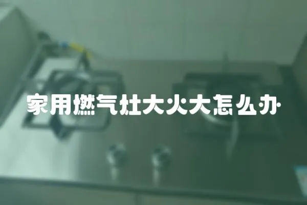 家用燃氣灶大火大怎么辦