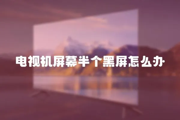 電視機(jī)屏幕半個(gè)黑屏怎么辦