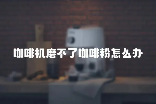咖啡機磨不了咖啡粉怎么辦