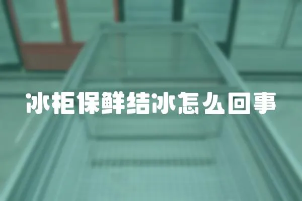 冰柜保鮮結冰怎么回事