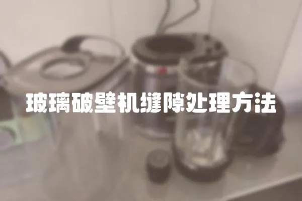 玻璃破壁機(jī)縫隙處理方法