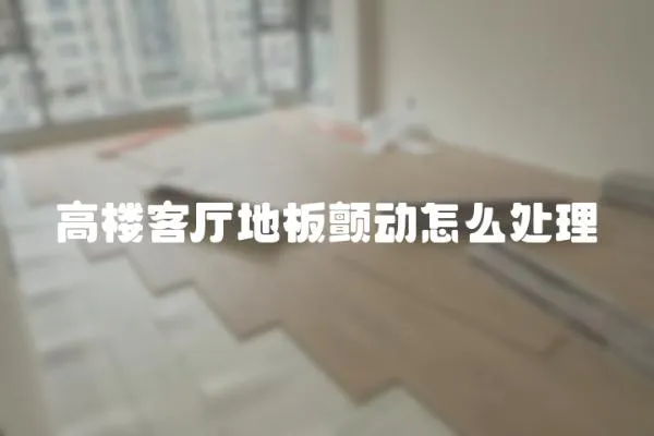 高樓客廳地板顫動怎么處理