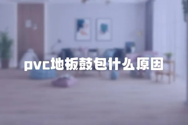 pvc地板鼓包什么原因