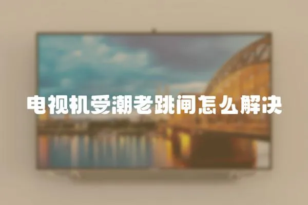 電視機受潮老跳閘怎么解決