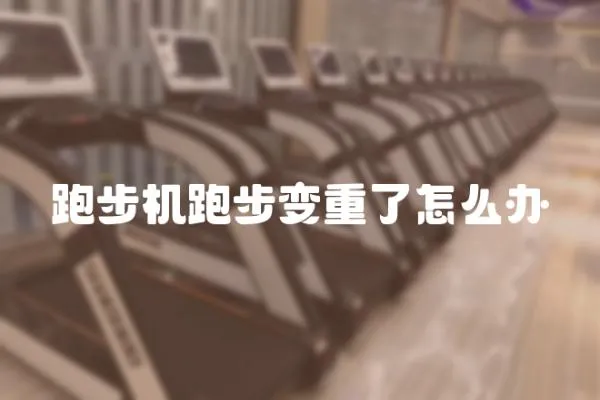 跑步機(jī)跑步變重了怎么辦