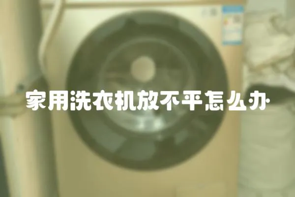 家用洗衣機放不平怎么辦