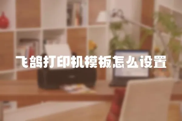 飛鴿打印機模板怎么設(shè)置