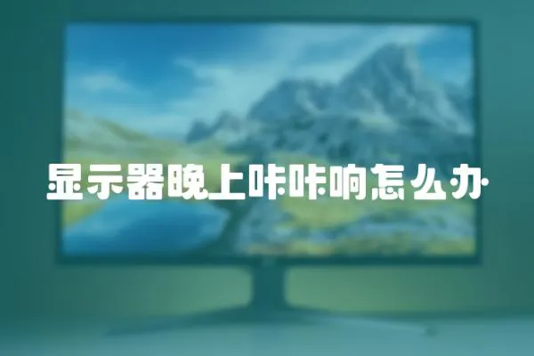 顯示器晚上咔咔響怎么辦