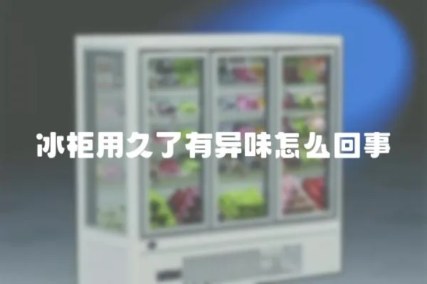 冰柜用久了有異味怎么回事