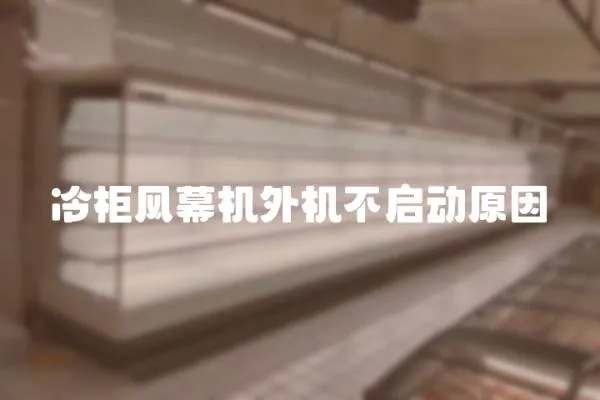 冷柜風(fēng)幕機(jī)外機(jī)不啟動原因