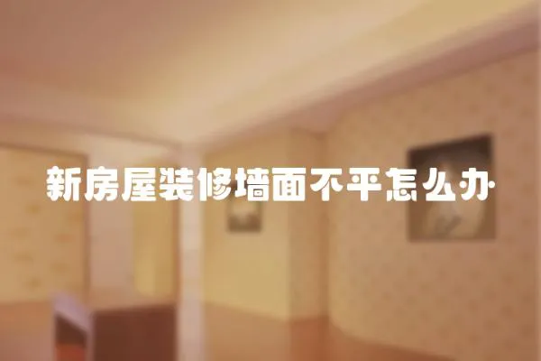 新房屋裝修墻面不平怎么辦