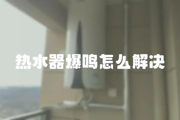 熱水器爆鳴怎么解決