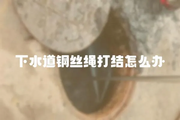下水道鋼絲繩打結怎么辦