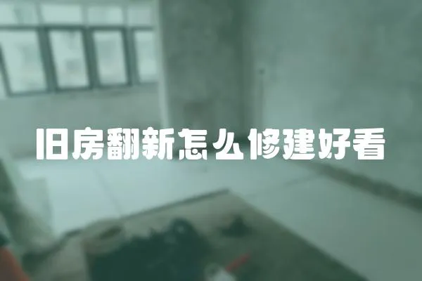 舊房翻新怎么修建好看