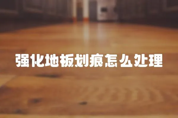強化地板劃痕怎么處理