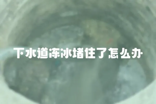 下水道凍冰堵住了怎么辦