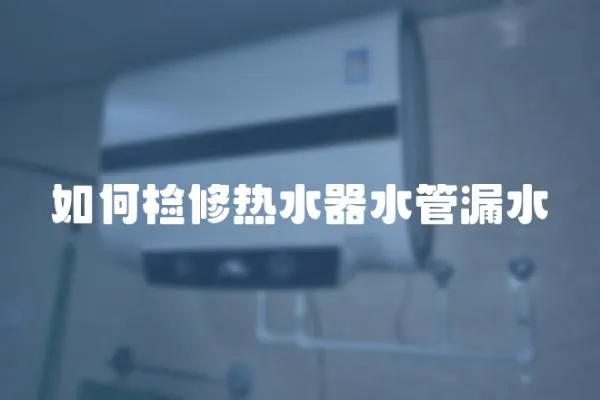 如何檢修熱水器水管漏水