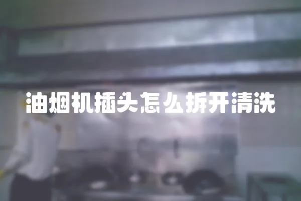 油煙機插頭怎么拆開清洗