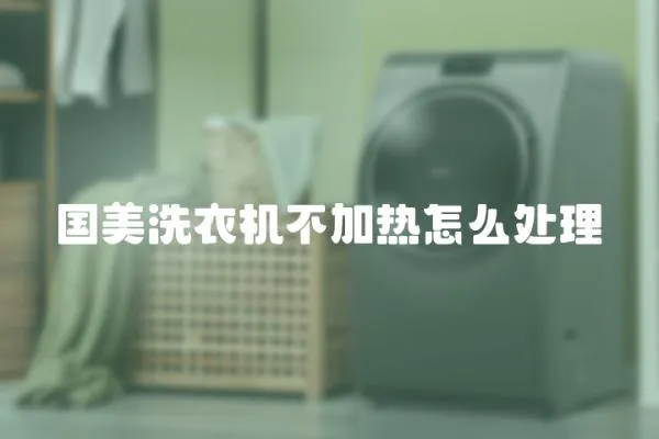 國美洗衣機不加熱怎么處理