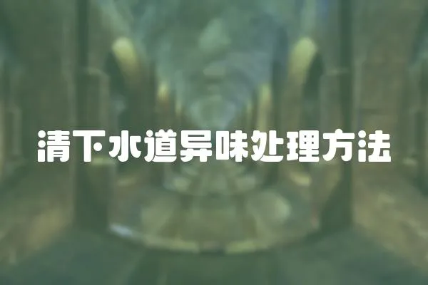 清下水道異味處理方法