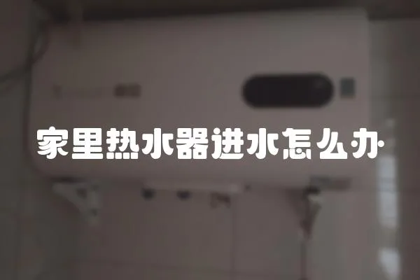 家里熱水器進(jìn)水怎么辦