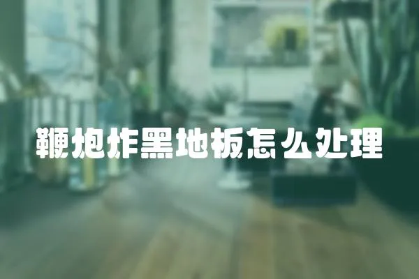 鞭炮炸黑地板怎么處理