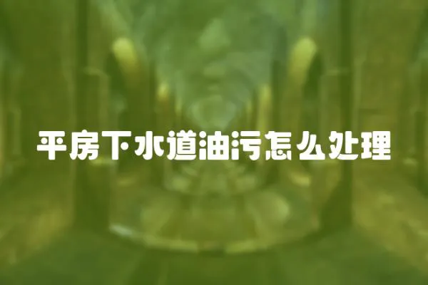 平房下水道油污怎么處理