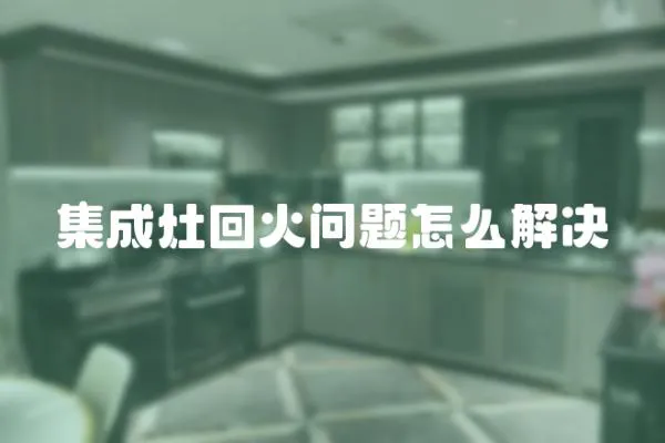 集成灶回火問題怎么解決