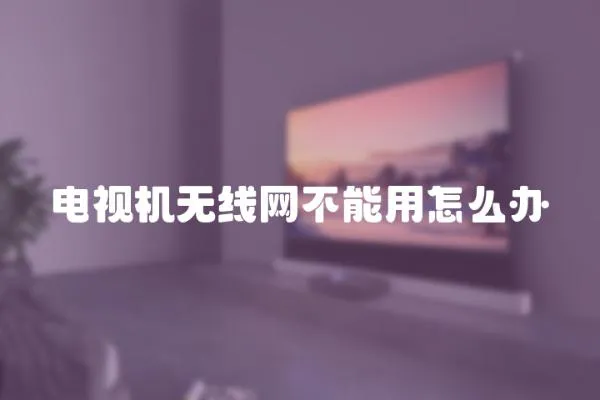 電視機(jī)無線網(wǎng)不能用怎么辦