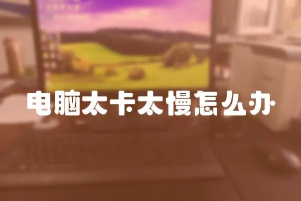 電腦太卡太慢怎么辦