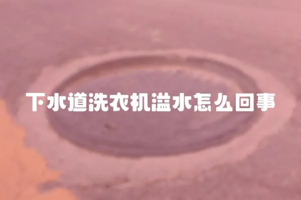 下水道洗衣機溢水怎么回事