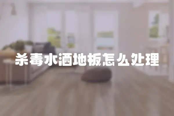 殺毒水灑地板怎么處理