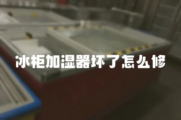 冰柜加濕器壞了怎么修