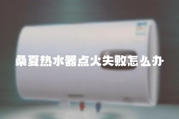 桑夏熱水器點火失敗怎么辦