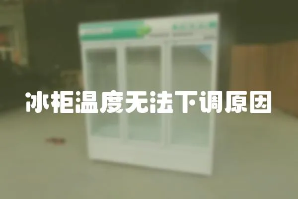 冰柜溫度無法下調原因