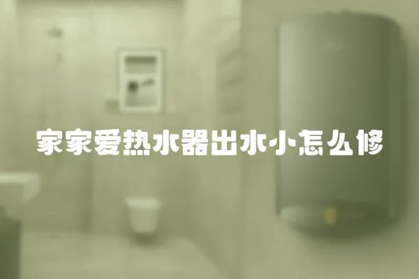 家家愛熱水器出水小怎么修