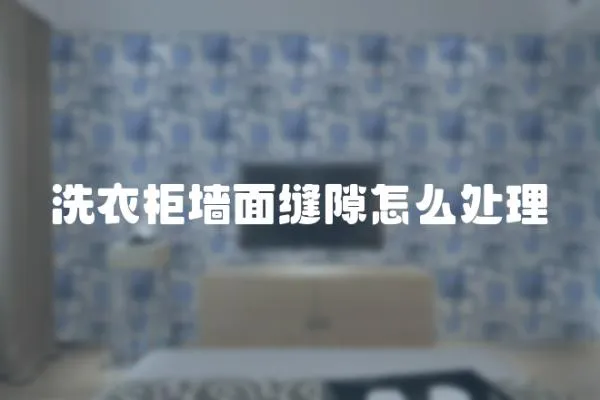 洗衣柜墻面縫隙怎么處理