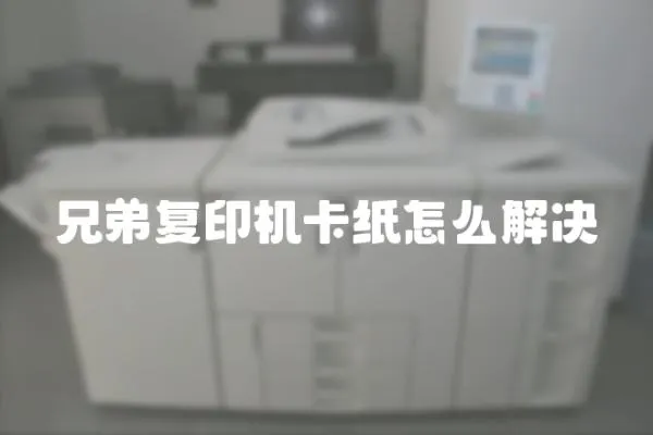 兄弟復印機卡紙怎么解決