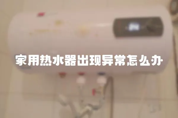 家用熱水器出現(xiàn)異常怎么辦