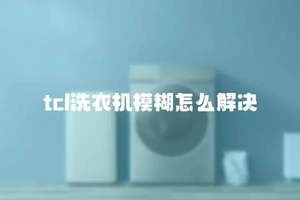 tcl洗衣機模糊怎么解決