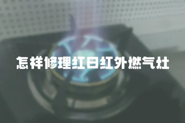 怎樣修理紅日紅外燃氣灶