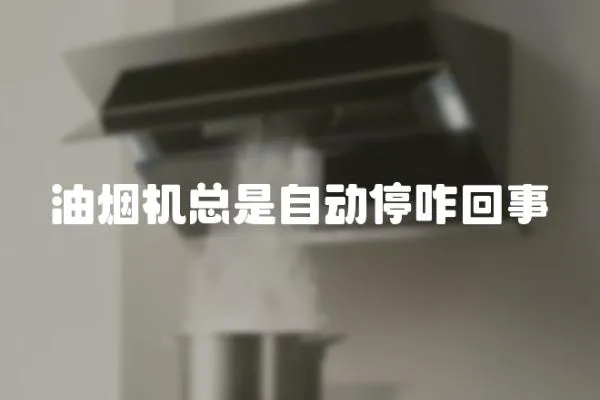 油煙機總是自動停咋回事