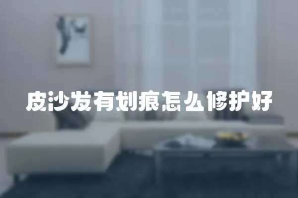 皮沙發有劃痕怎么修護好