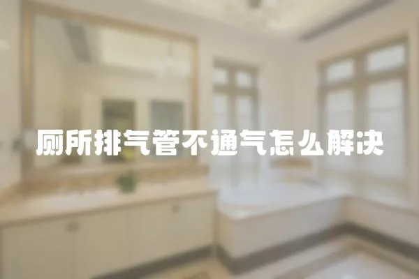廁所排氣管不通氣怎么解決