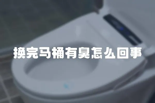 換完馬桶有臭怎么回事